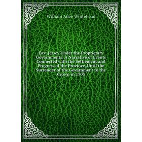 

Книга East Jersey Under the Proprietary Governments: A Narrative of Events Connected with the Settlement and Progress of the Province, Until the Surre