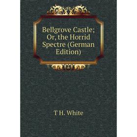 

Книга Bellgrove Castle; Or, the Horrid Spectre (German Edition)