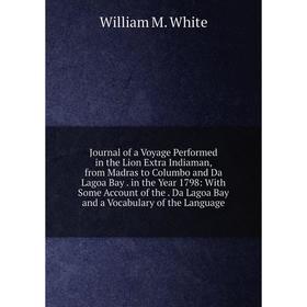 

Книга Journal of a Voyage Performed in the Lion Extra Indiaman, from Madras to Columbo and Da Lagoa Bay. in the Year 1798: With Some Account of the. D