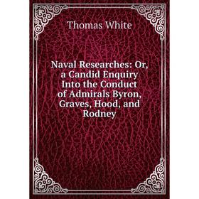 

Книга Naval Researches: or a Candid Enquiry Into the Conduct of Admirals Byron, Graves, Hood, and Rodney
