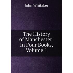 

Книга The History of Manchester: In Four Books, Volume 1