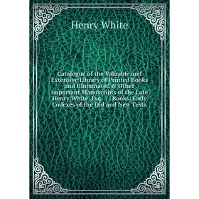 

Книга Catalogue of the Valuable and Extensive Library of Printed Books and Illuminated Other Important Manuscripts of the Late Henry White, Esq. .:.