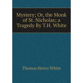

Книга Mystery; or the Monk of St Nicholas; a Tragedy By TH White