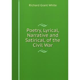 

Книга Poetry, Lyrical, Narrative and Satirical, of the Civil War