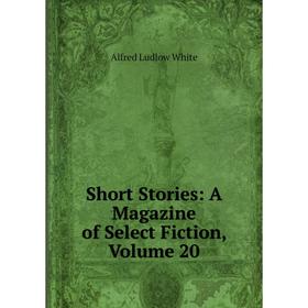 

Книга Short Stories: A Magazine of Select Fiction, Volume 20