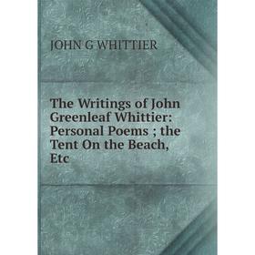 

Книга The Writings of John Greenleaf Whittier: Personal Poems; the Tent On the Beach, Etc