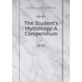 

Книга The Student's Mythology: A Compendium.