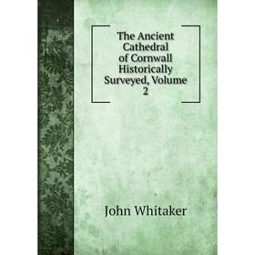 

Книга The Ancient Cathedral of Cornwall Historically Surveyed, Volume 2