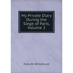 

Книга My Private Diary During the Siege of Paris, Volume 2