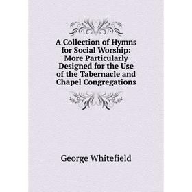 

Книга A Collection of Hymns for Social Worship: More Particularly Designed for the Use of the Tabernacle and Chapel Congregations