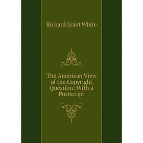 

Книга The American View of the Copyright Question: With a Postscript