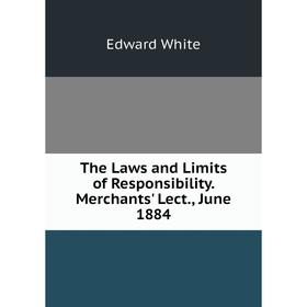 

Книга The Laws and Limits of Responsibility. Merchants' Lect., June 1884