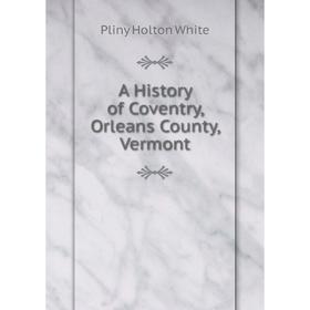

Книга A History of Coventry, Orleans County, Vermont