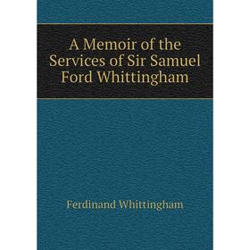 

Книга A Memoir of the Services of Sir Samuel Ford Whittingham