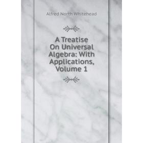 

Книга A Treatise On Universal Algebra: With Applications, Volume 1