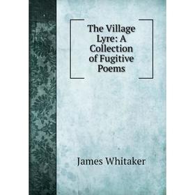 

Книга The Village Lyre: A Collection of Fugitive Poems