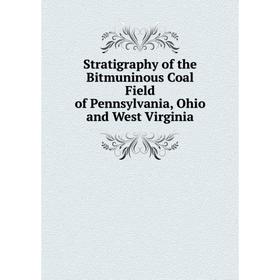 

Книга Stratigraphy of the Bitmuninous Coal Field of Pennsylvania, Ohio and West Virginia