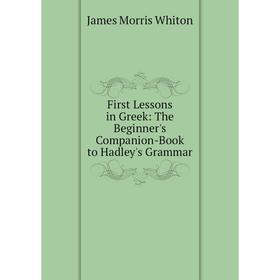 

Книга First Lessons in Greek: The Beginner's Companion-Book to Hadley's Grammar