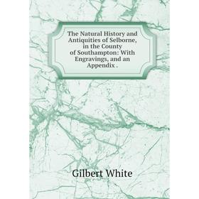

Книга The Natural History and Antiquities of Selborne, in the County of Southampton: With Engravings, and an Appendix.