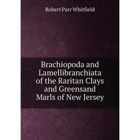 

Книга Brachiopoda and Lamellibranchiata of the Raritan Clays and Greensand Marls of New Jersey