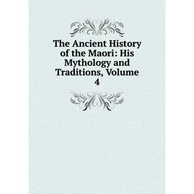 

Книга The Ancient History of the Maori: His Mythology and Traditions, Volume 4