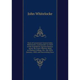 

Книга Trial of Lieutenant General John Whitelocke, Commander in Chief of the Expedition Against Buenos Ayres: By Court-Martial, Held in Chelsea Colleg