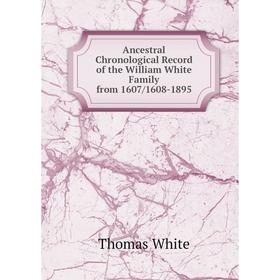 

Книга Ancestral Chronological Record of the William White Family from 1607/1608-1895