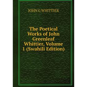 

Книга The Poetical Works of John Greenleaf Whittier, Volume 1 (Swahili Edition)