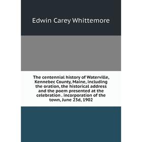 

Книга The centennial history of Waterville, Kennebec County, Maine, including the oration, the historical address and the poem presented at the celebr