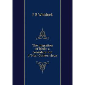 

Книга The migration of birds; a consideration of Herr Gätke's views