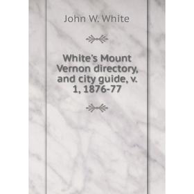 

Книга White's Mount Vernon directory, and city guide, v. 1, 1876-77