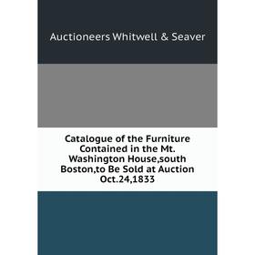 

Книга Catalogue of the Furniture Contained in the Mt. Washington House, south Boston, to Be Sold at Auction Oct. 24, 1833