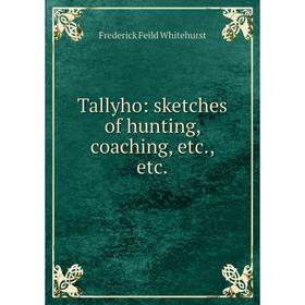 

Книга Tallyho: sketches of hunting, coaching, etc., etc.