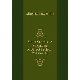 

Книга Short Stories: A Magazine of Select Fiction, Volume 49