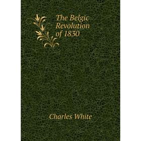 

Книга The Belgic Revolution of 1830