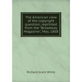 

Книга The American view of the copyright question; reprinted from the Broadway Magazine, May, 1868