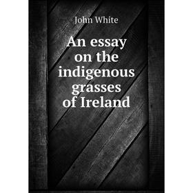 

Книга An essay on the indigenous grasses of Ireland