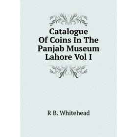 

Книга Catalogue Of Coins In The Panjab Museum Lahore Vol I