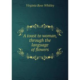 

Книга A toast to woman, through the language of flowers