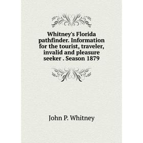 

Книга Whitney's Florida pathfinder. Information for the tourist, traveler, invalid and pleasure seeker. Season 1879