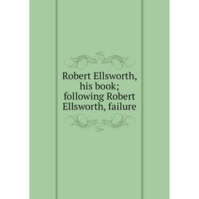 

Книга Robert Ellsworth, his book; following Robert Ellsworth, failure