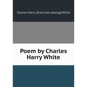 

Книга Poem by Charles Harry White