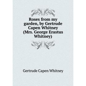 

Книга Roses from my garden, by Gertrude Capen Whitney (Mrs. George Erastus Whitney)