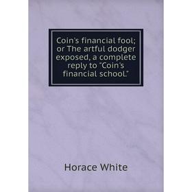 

Книга Coin's financial fool; or The artful dodger exposed, a complete reply to Coin's financial school.