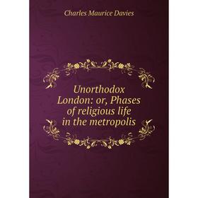 

Книга Unorthodox London: or, Phases of religious life in the metropolis