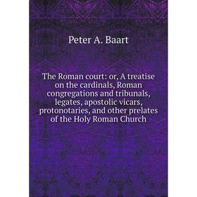 

Книга The Roman court: or, A treatise on the cardinals, Roman congregations and tribunals, legates, apostolic vicars, protonotaries, and other prelate