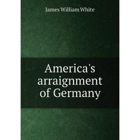 

Книга America's arraignment of Germany