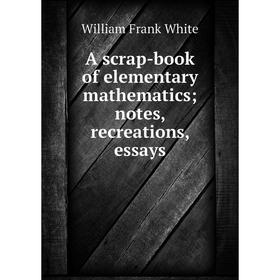 

Книга A scrap-book of elementary mathematics; notes, recreations, essays