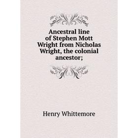 

Книга Ancestral line of Stephen Mott Wright from Nicholas Wright, the colonial ancestor;