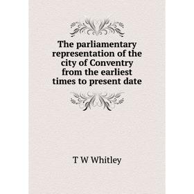

Книга The parliamentary representation of the city of Conventry from the earliest times to present date